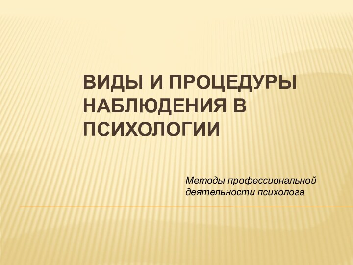 ВИДЫ И ПРОЦЕДУРЫ НАБЛЮДЕНИЯ В ПСИХОЛОГИИ Методы профессиональной деятельности психолога