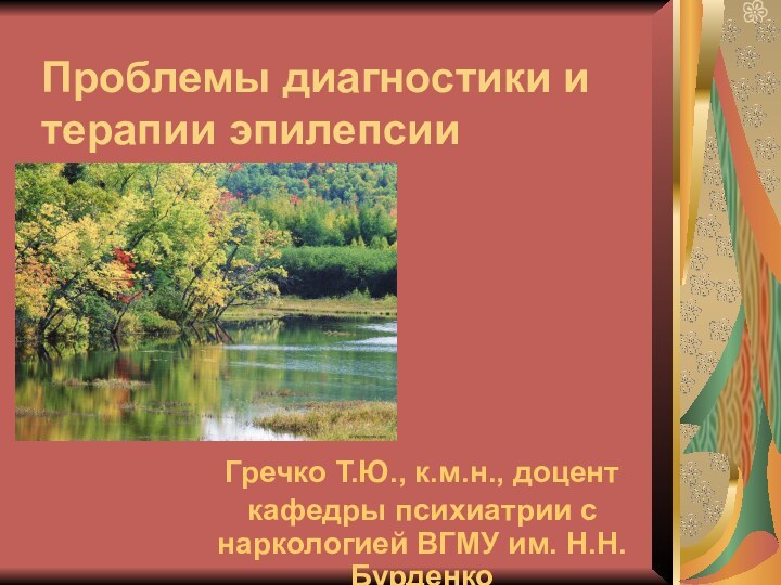 Проблемы диагностики и терапии эпилепсииГречко Т.Ю., к.м.н., доцент кафедры психиатрии с наркологией