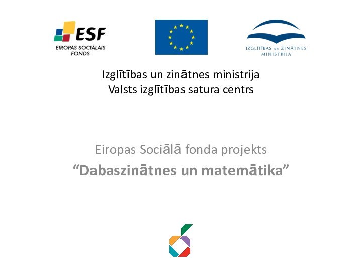 Izglītības un zinātnes ministrija Valsts izglītības satura centrsEiropas Sociālā fonda projekts“Dabaszinātnes un matemātika”
