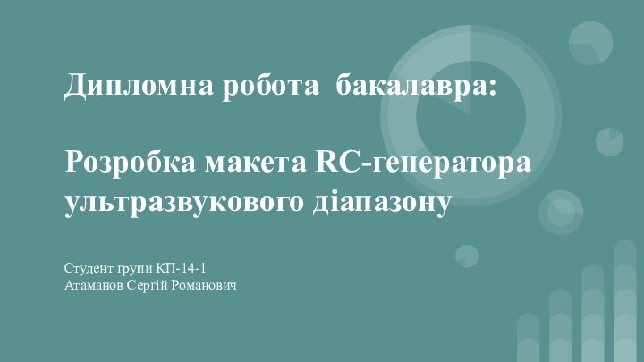 Дипломна робота бакалавра:Розробка макета RC-генератора ультразвукового діапазонуСтудент групи КП-14-1Атаманов Сергій Романович