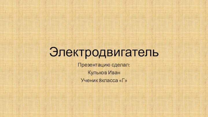 ЭлектродвигательПрезентацию сделал:Кульков Иван Ученик 8класса «Г»