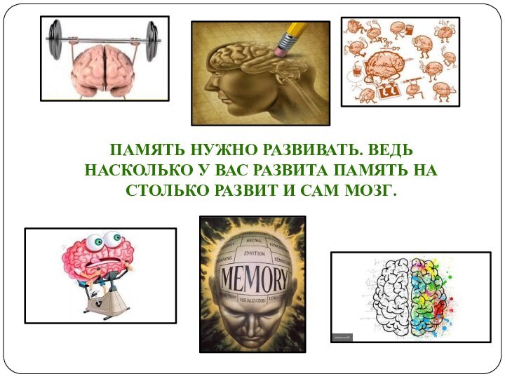 ПАМЯТЬ НУЖНО РАЗВИВАТЬ. ВЕДЬ НАСКОЛЬКО У ВАС РАЗВИТА ПАМЯТЬ НА СТОЛЬКО РАЗВИТ И САМ МОЗГ.