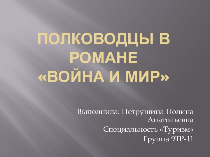 ПОЛКОВОДЦЫ В РОМАНЕ  «ВОЙНА И МИР»Выполнила: Петрушина Полина АнатольевнаСпециальность «Туризм»Группа 9ТР-11