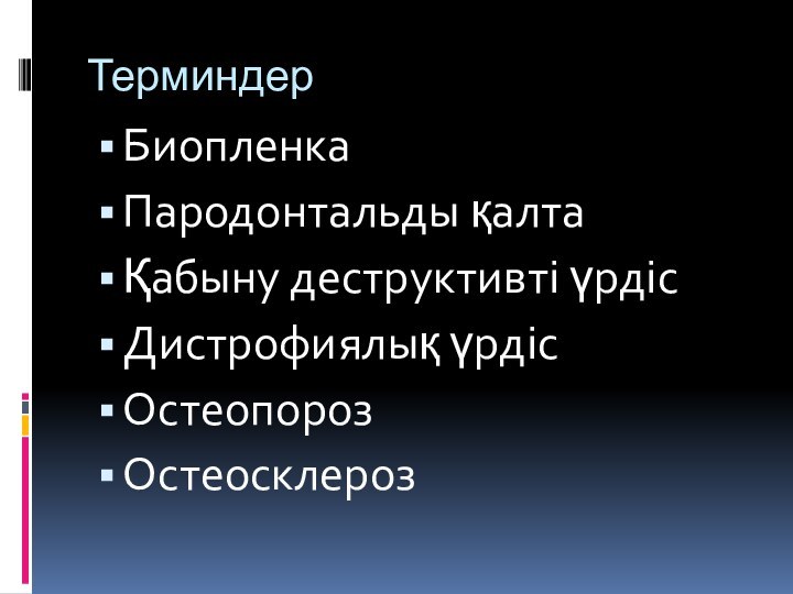 Терминдер Биопленка Пародонтальды қалтаҚабыну деструктивті үрдісДистрофиялық үрдісОстеопороз Остеосклероз