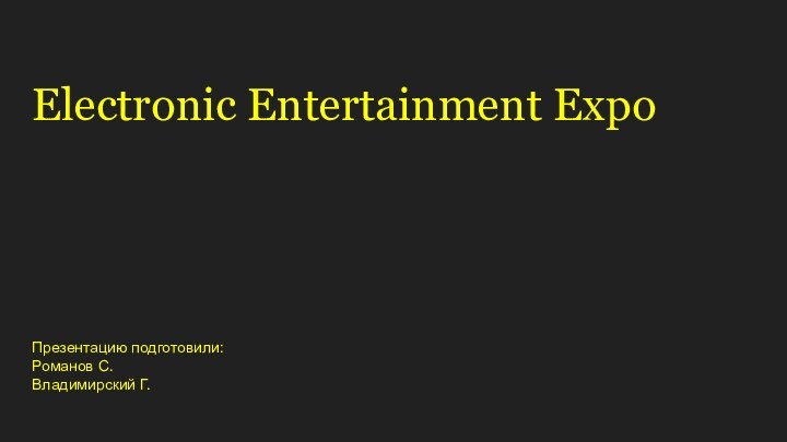 Electronic Entertainment ExpoПрезентацию подготовили:Романов С.Владимирский Г.