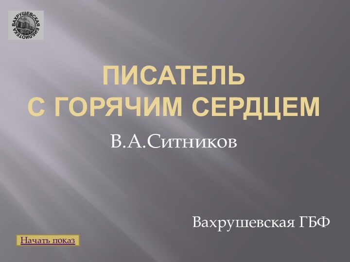 ПИСАТЕЛЬ  С ГОРЯЧИМ СЕРДЦЕМВ.А.СитниковВахрушевская ГБФНачать показ