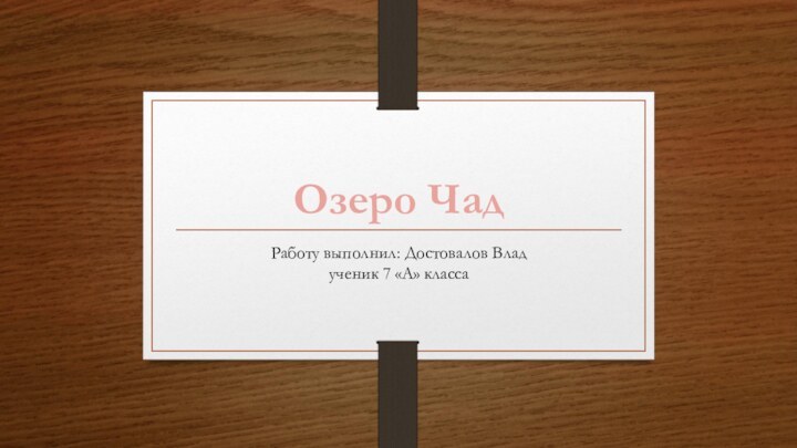 Работу выполнил: Достовалов Влад ученик 7 «А» классаОзеро Чад