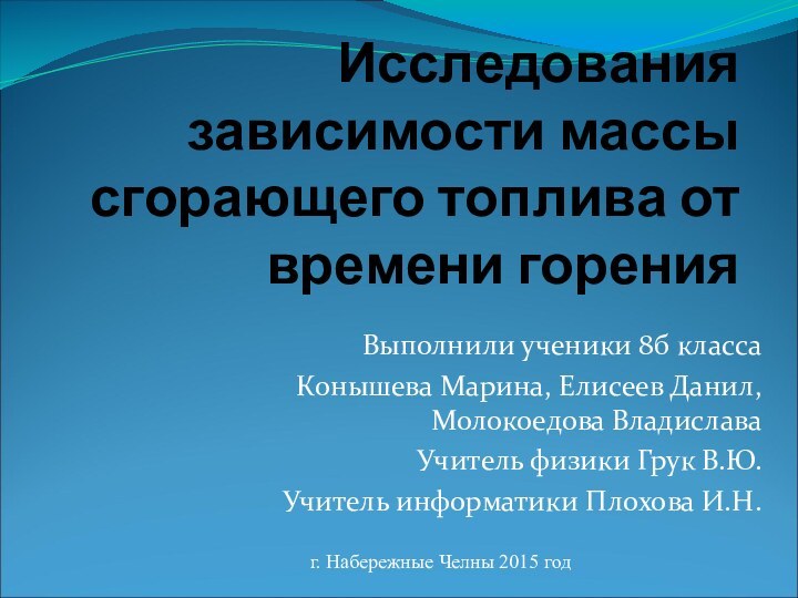 Исследования зависимости массы сгорающего топлива от времени горенияВыполнили ученики 8б классаКонышева Марина,