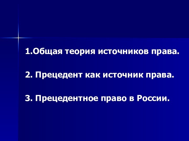 1.Общая теория источников права.2. Прецедент как источник права.3. Прецедентное право в России.