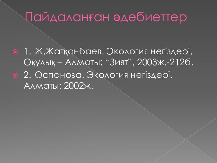 Пайдаланған әдебиеттер1.	Ж.Жатқанбаев. Экология негіздері. Оқулық – Алматы: “Зият”, 2003ж.-212б.2.	Оспанова. Экология негіздері. Алматы: 2002ж.