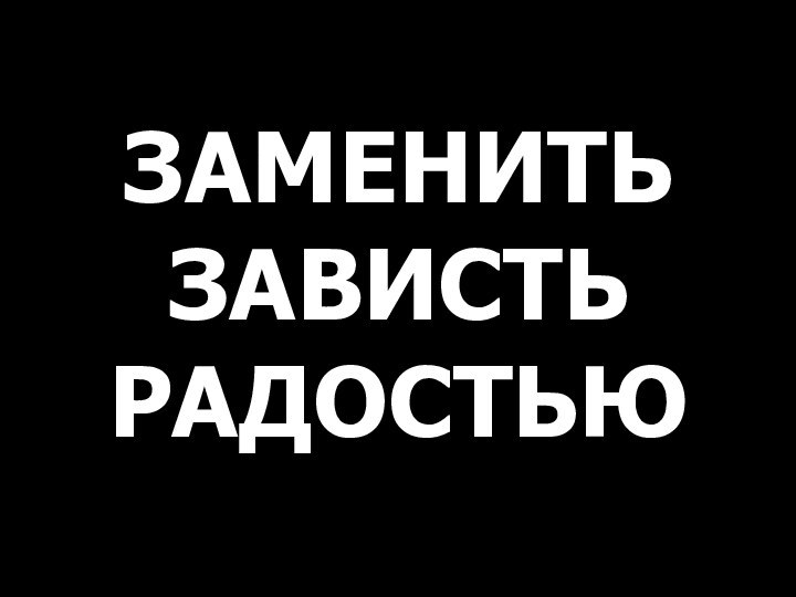 ЗАМЕНИТЬ ЗАВИСТЬ РАДОСТЬЮ