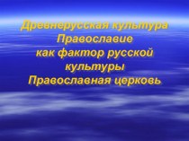 Древнерусская культура. Православие как фактор русской культуры. Православная церковь