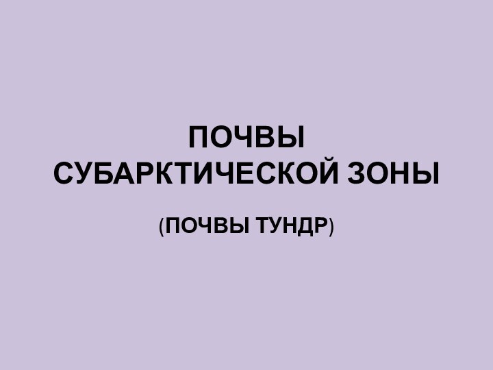 ПОЧВЫ СУБАРКТИЧЕСКОЙ ЗОНЫ(ПОЧВЫ ТУНДР)