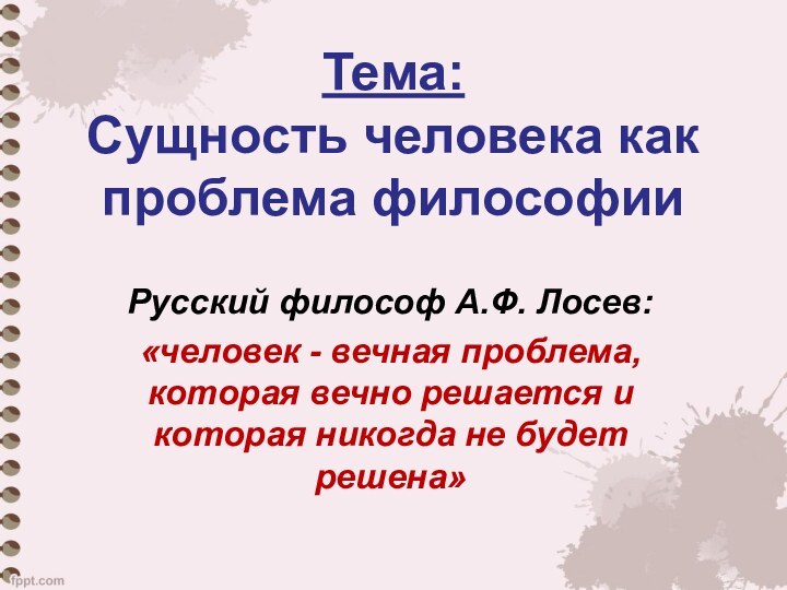 Тема: Сущность человека как проблема философии Русский философ А.Ф. Лосев:«человек - вечная