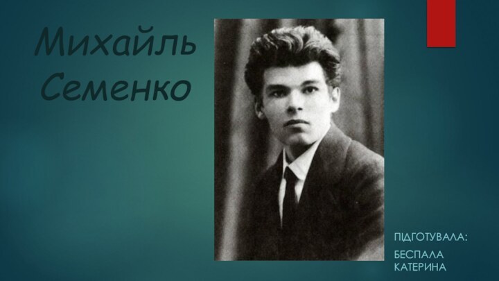 Михайль СеменкоПІДГОТУВАЛА:БЕСПАЛА КАТЕРИНА