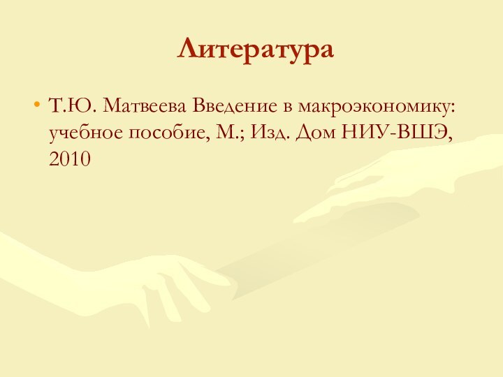 ЛитератураТ.Ю. Матвеева Введение в макроэкономику: учебное пособие, М.; Изд. Дом НИУ-ВШЭ, 2010