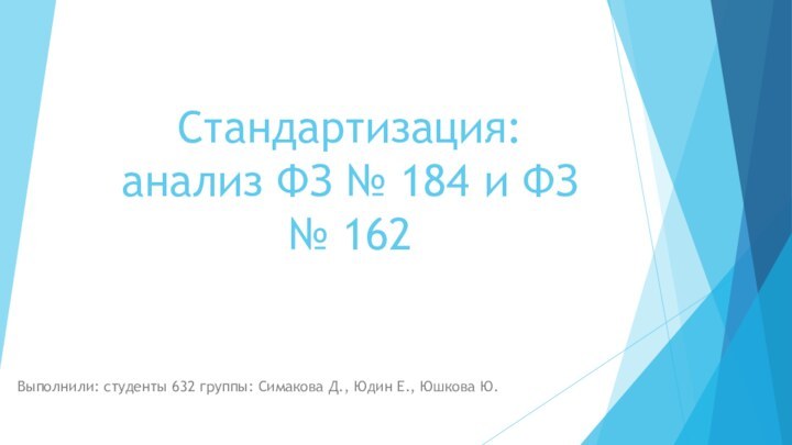 Стандартизация: анализ ФЗ № 184 и ФЗ № 162 Выполнили: студенты 632