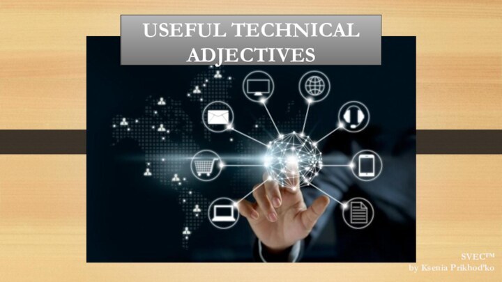 USEFUL TECHNICAL ADJECTIVESSVEC™by Ksenia Prikhod’ko