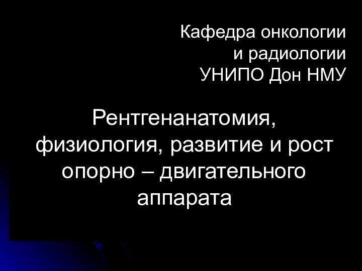 Рентгенанатомия,  физиология, развитие и рост  опорно – двигательного аппарата Кафедра онкологиии радиологииУНИПО Дон НМУ