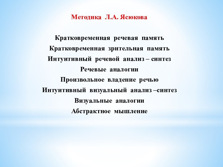 Методика Л.А. ЯсюковаКратковременная речевая памятьКратковременная зрительная памятьИнтуитивный речевой анализ – синтезРечевые аналогииПроизвольное