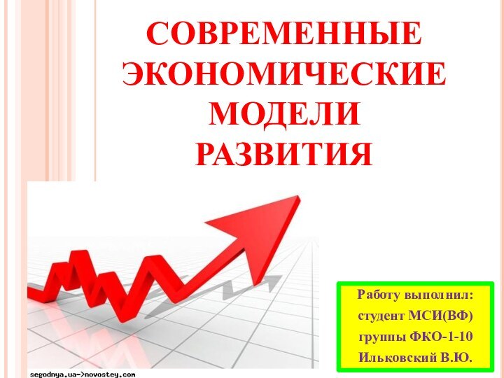 СОВРЕМЕННЫЕ ЭКОНОМИЧЕСКИЕ МОДЕЛИ РАЗВИТИЯРаботу выполнил:студент МСИ(ВФ)группы ФКО-1-10Ильковский В.Ю.