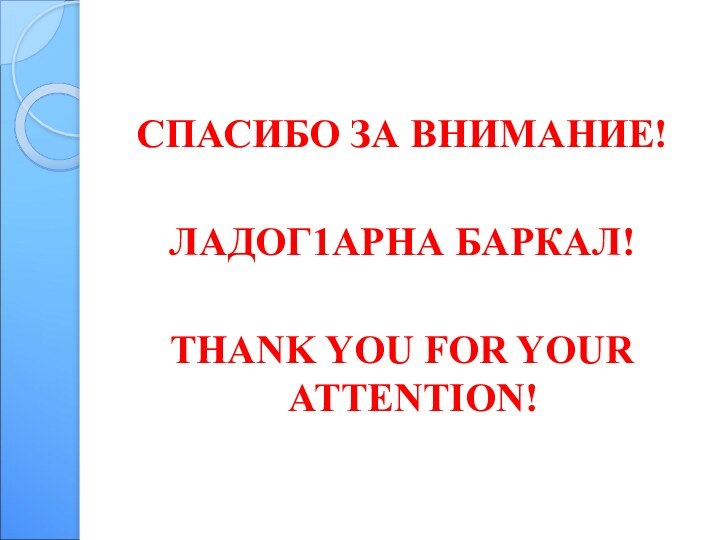 СПАСИБО ЗА ВНИМАНИЕ!ЛАДОГ1АРНА БАРКАЛ!THANK YOU FOR YOUR ATTENTION!
