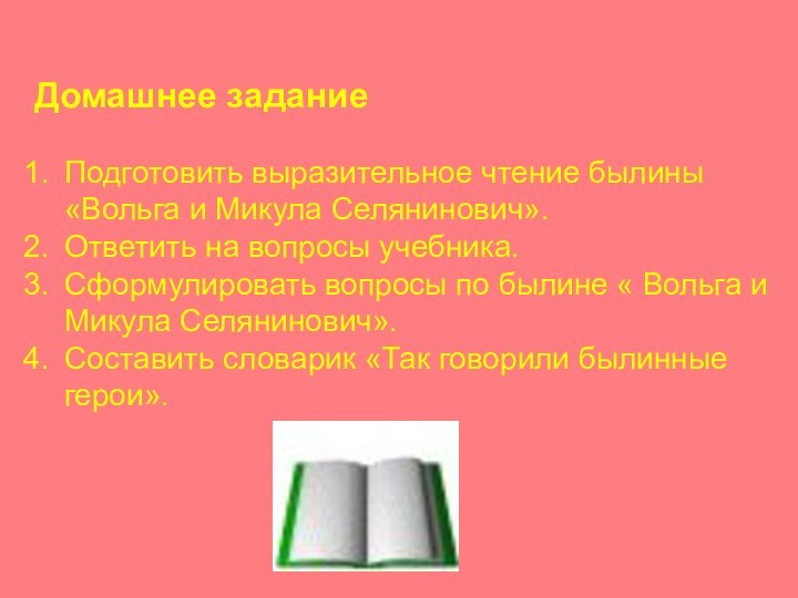 Домашнее заданиеПодготовить выразительное чтение былины «Вольга и Микула Селянинович».Ответить на вопросы учебника.Сформулировать