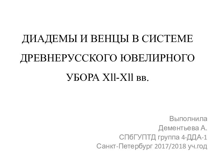 ДИАДЕМЫ И ВЕНЦЫ В СИСТЕМЕ ДРЕВНЕРУССКОГО ЮВЕЛИРНОГО УБОРА Xll-Xll вв. Выполнила Дементьева