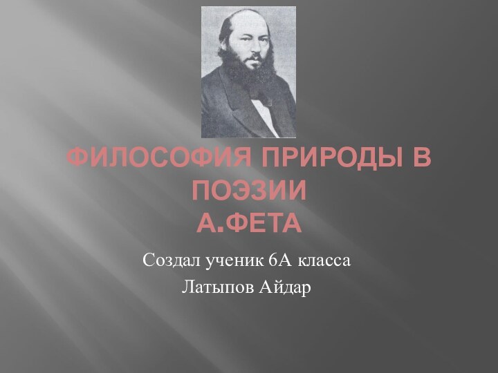 ФИЛОСОФИЯ ПРИРОДЫ В ПОЭЗИИ  А.ФЕТАСоздал ученик 6А класса Латыпов Айдар