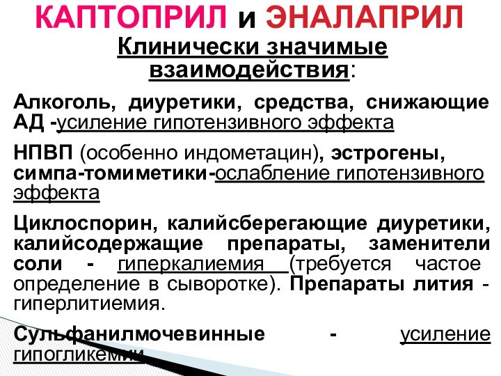 КАПТОПРИЛ и ЭНАЛАПРИЛКлинически значимые взаимодействия:Алкоголь, диуретики, средства, снижающие АД -усиление гипотензивного эффектаНПВП