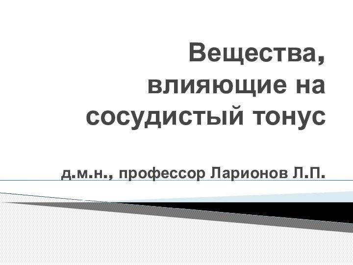 Вещества, влияющие на сосудистый тонус  д.м.н., профессор Ларионов Л.П.