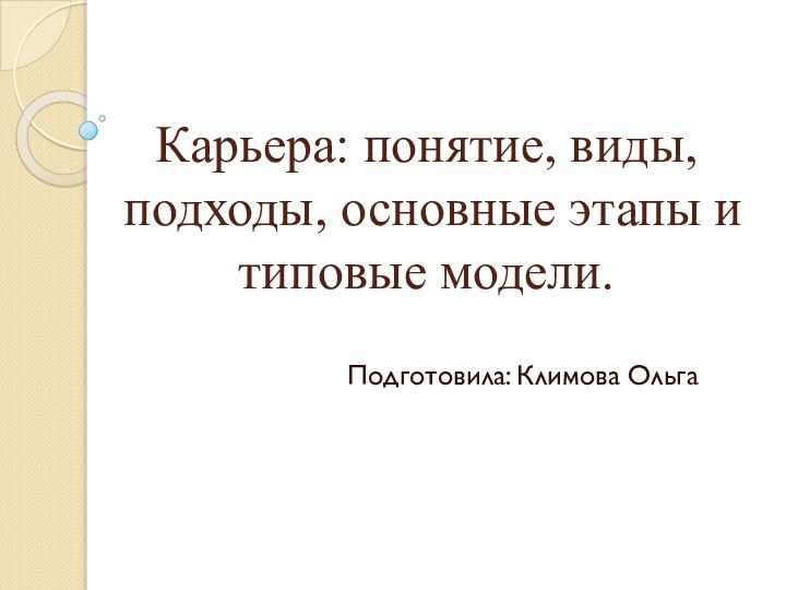 Карьера: понятие, виды, подходы, основные этапы и типовые модели.Подготовила: Климова Ольга