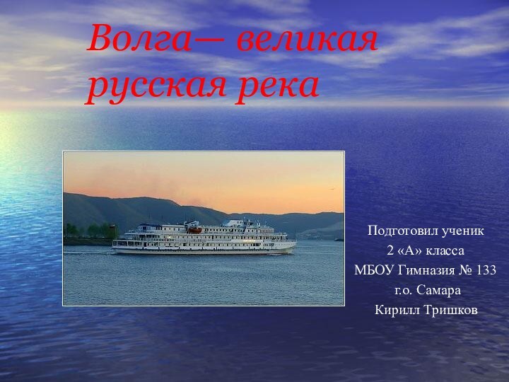 Волга— великая русская рекаПодготовил ученик 2 «А» класса МБОУ Гимназия № 133 г.о. СамараКирилл Тришков