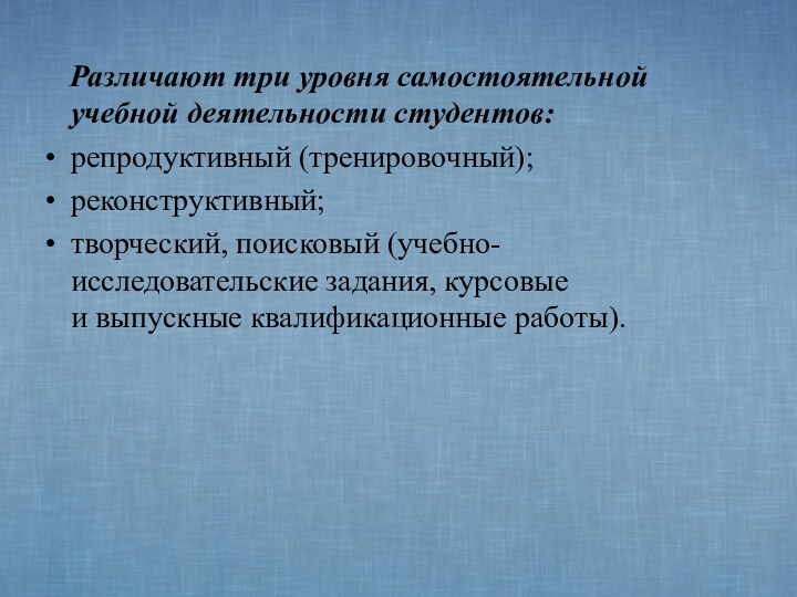 Различают три уровня самостоятельной учебной деятельности студентов: репродуктивный (тренировочный);