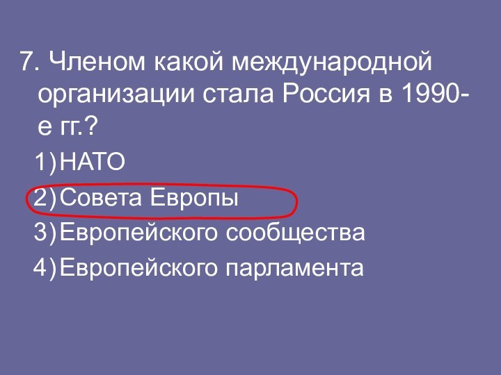 7. Членом какой международной организации стала Россия в 1990-е гг.?НАТОСовета ЕвропыЕвропейского сообществаЕвропейского парламента