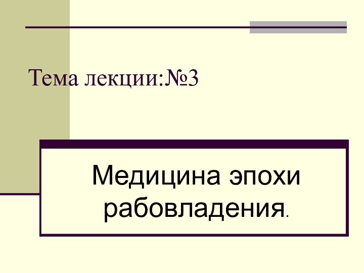 Тема лекции:№3Медицина эпохи рабовладения.