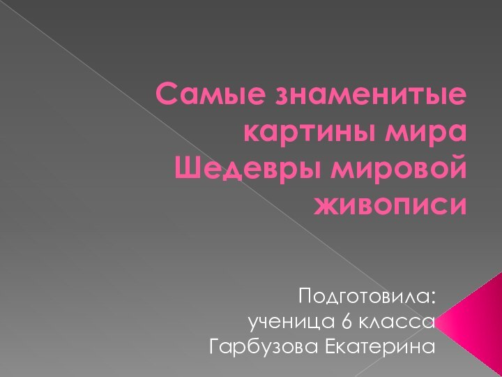 Самые знаменитые картины мира Шедевры мировой живописиПодготовила: ученица 6 классаГарбузова Екатерина