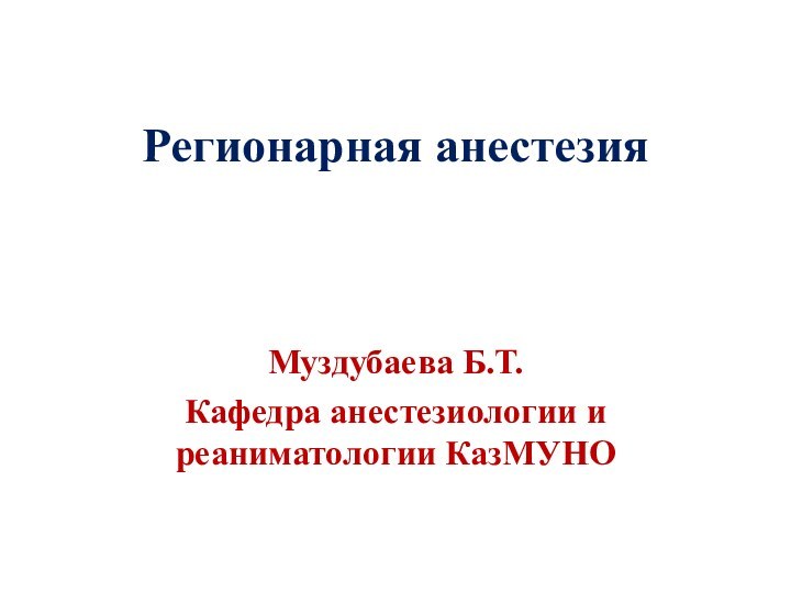 Регионарная анестезияМуздубаева Б.Т.Кафедра анестезиологии и реаниматологии КазМУНО