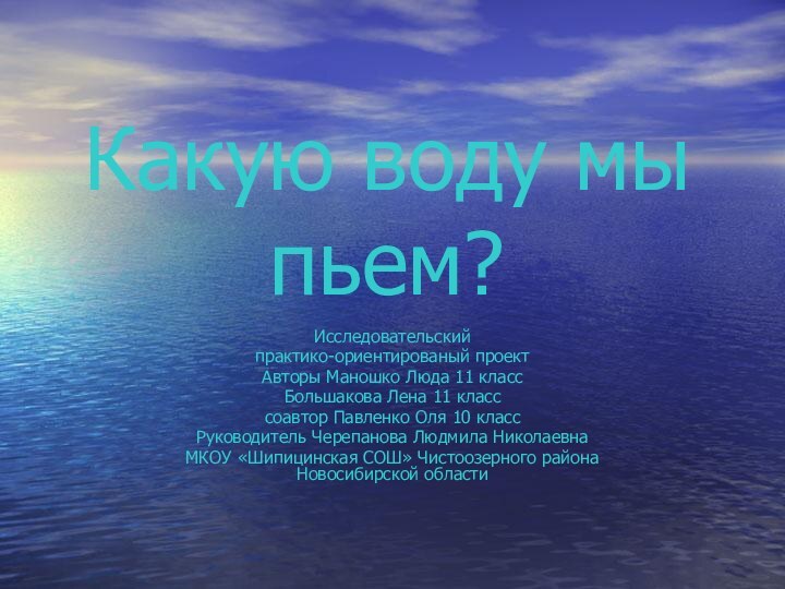 Какую воду мы пьем?Исследовательскийпрактико-ориентированый проектАвторы Маношко Люда 11 классБольшакова Лена 11 класс