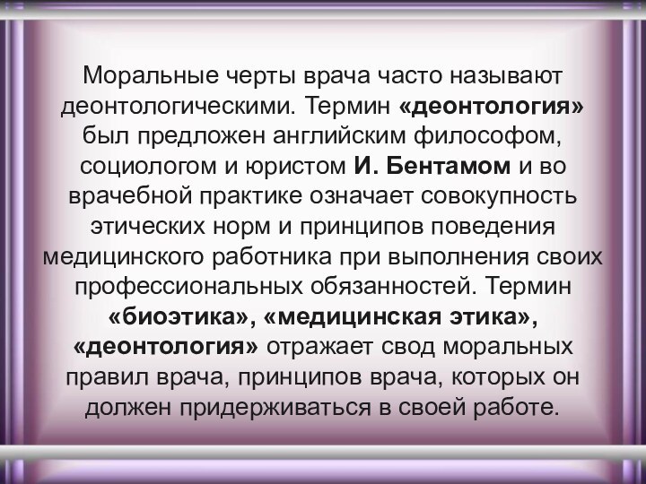 Моральные черты врача часто называют деонтологическими. Термин «деонтология» был предложен английским философом,