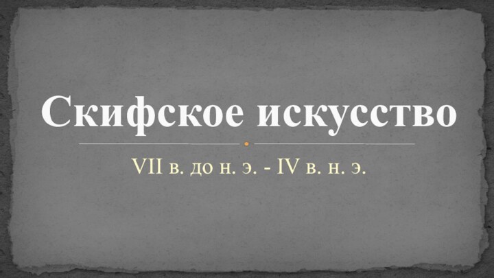 VII в. до н. э. - IV в. н. э.Скифское искусство