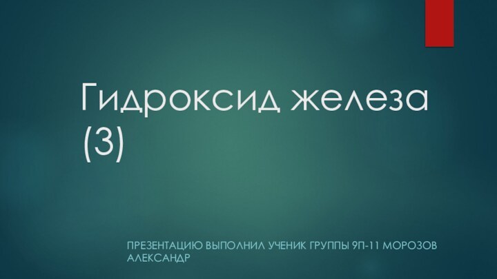 Гидроксид железа(3)ПРЕЗЕНТАЦИЮ ВЫПОЛНИЛ УЧЕНИК ГРУППЫ 9П-11 МОРОЗОВ АЛЕКСАНДР