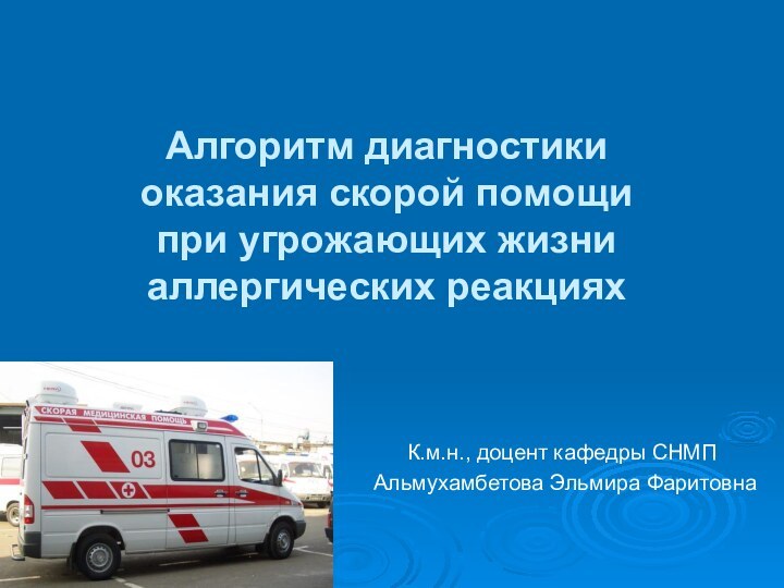 Алгоритм диагностики  оказания скорой помощи  при угрожающих жизни аллергических реакцияхК.м.н.,