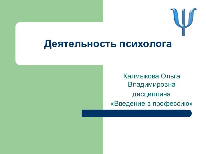 Деятельность психологаКалмыкова Ольга Владимировнадисциплина «Введение в профессию»