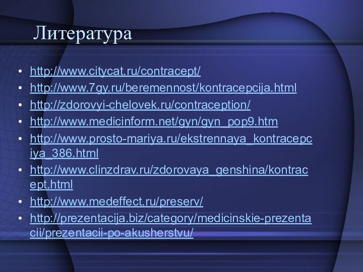 Литератураhttp://www.citycat.ru/contracept/http://www.7gy.ru/beremennost/kontracepcija.htmlhttp://zdorovyi-chelovek.ru/contraception/http://www.medicinform.net/gyn/gyn_pop9.htmhttp://www.prosto-mariya.ru/ekstrennaya_kontracepciya_386.htmlhttp://www.clinzdrav.ru/zdorovaya_genshina/kontracept.htmlhttp://www.medeffect.ru/preserv/http://prezentacija.biz/category/medicinskie-prezentacii/prezentacii-po-akusherstvu/