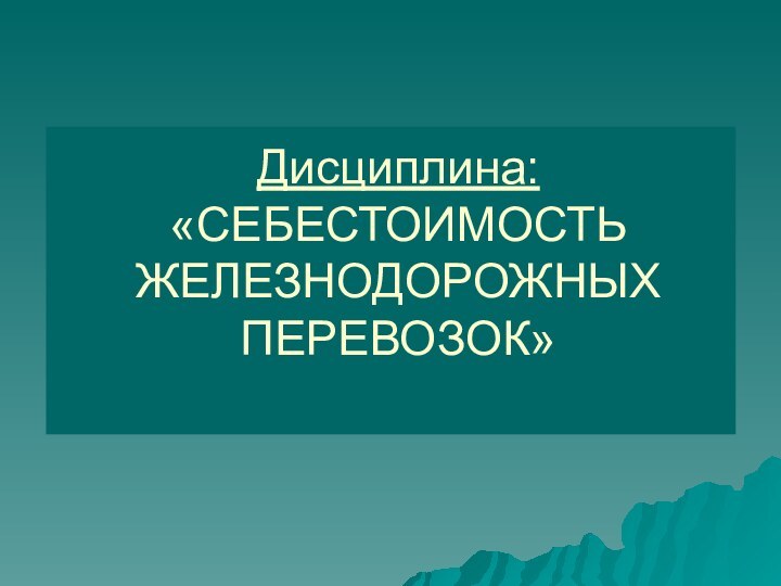 Дисциплина: «СЕБЕСТОИМОСТЬ ЖЕЛЕЗНОДОРОЖНЫХ ПЕРЕВОЗОК»