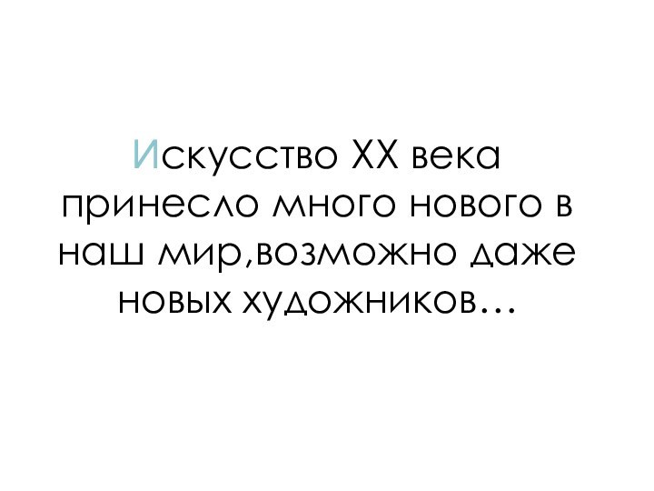 Искусство ХХ века принесло много нового в наш мир,возможно даже новых художников…