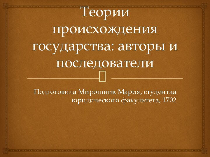 Теории происхождения государства: авторы и последователиПодготовила Мирошник Мария, студентка юридического факультета, 1702