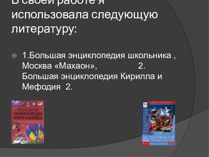 В своей работе я использовала следующую литературу: 1.Большая энциклопедия школьника , Москва