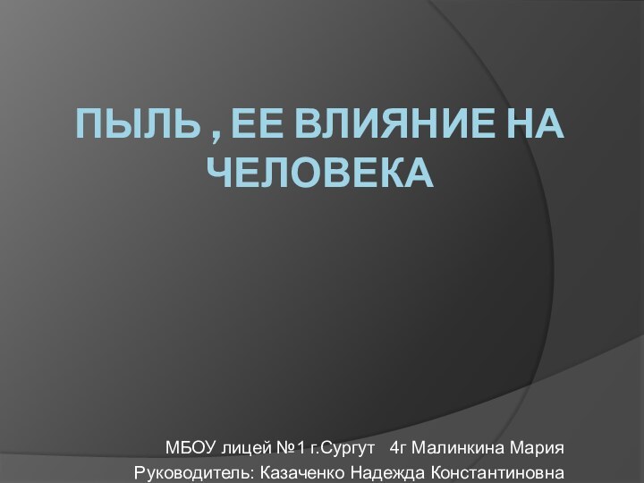 ПЫЛЬ , ЕЕ ВЛИЯНИЕ НА ЧЕЛОВЕКАМБОУ лицей №1 г.Сургут  4г Малинкина МарияРуководитель: Казаченко Надежда Константиновна